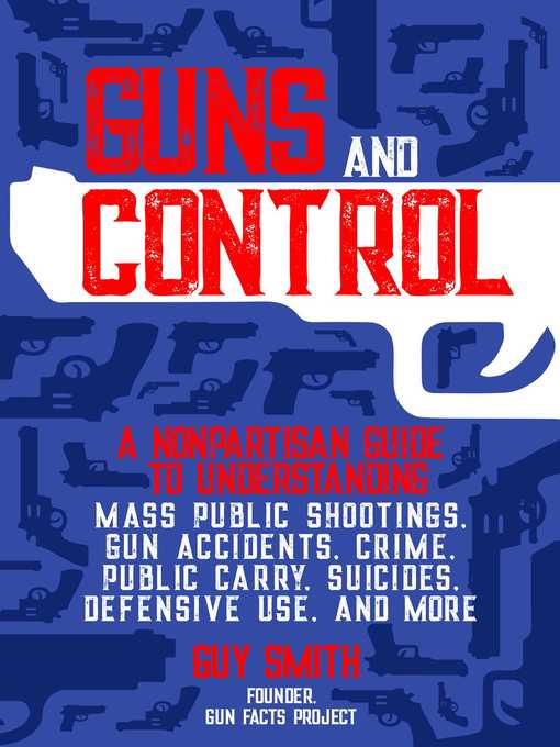 Title details for Guns and Control: a Nonpartisan Guide to Understanding Mass Public Shootings, Gun Accidents, Crime,  Public Carry, Suicides, Defensive Use, and More by Guy Smith - Available